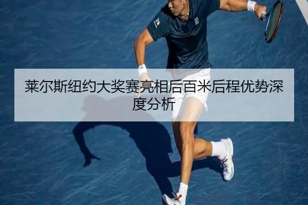 莱尔斯纽约大奖赛亮相后百米后程优势深度分析